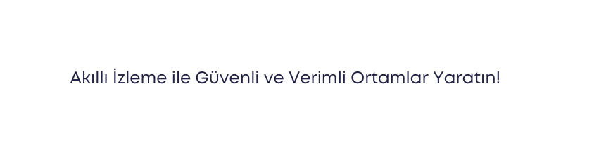 Akıllı İzleme ile Güvenli ve Verimli Ortamlar Yaratın